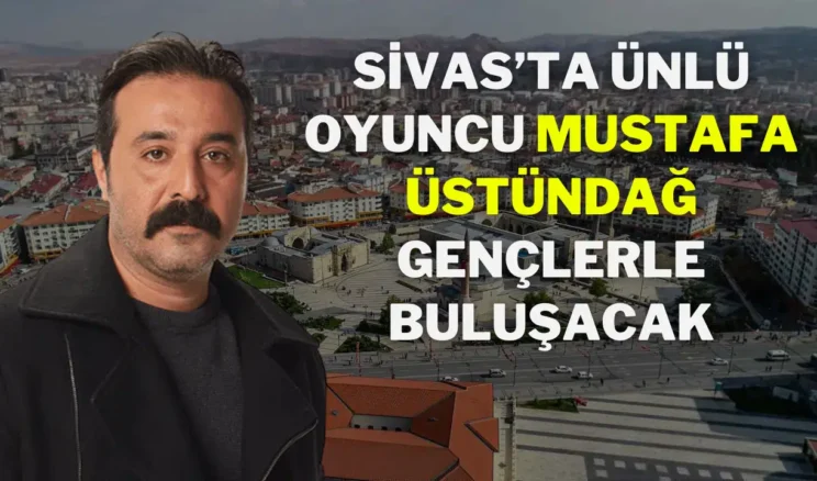 Sivas’ta Ünlü Oyuncu Mustafa Üstündağ Gençlerle Buluşacak